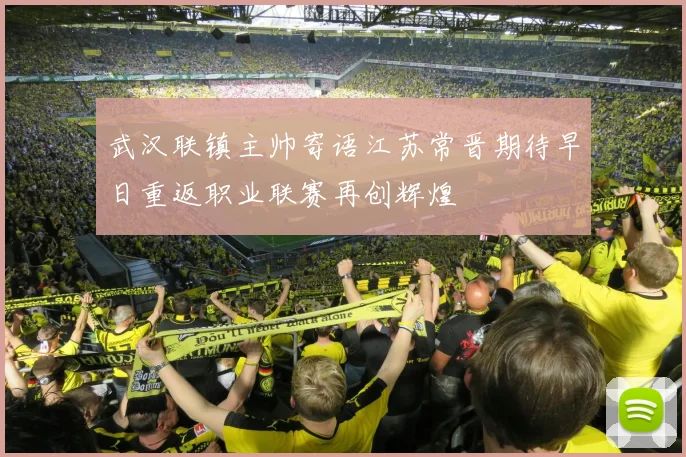 武汉联镇主帅寄语江苏常晋期待早日重返职业联赛再创辉煌