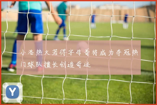 小洛热火若得字母哥将成为夺冠热门球队擅长创造奇迹