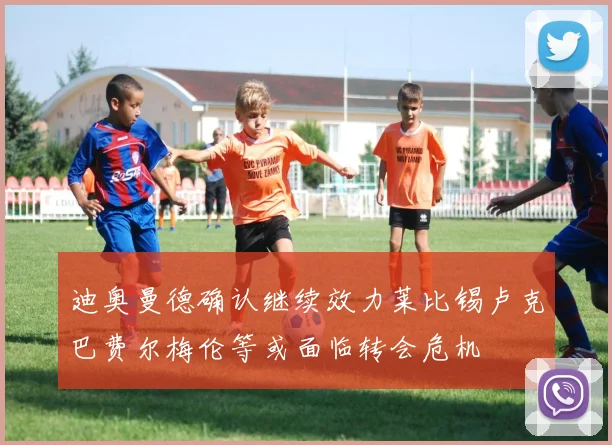 迪奥曼德确认继续效力莱比锡卢克巴费尔梅伦等或面临转会危机