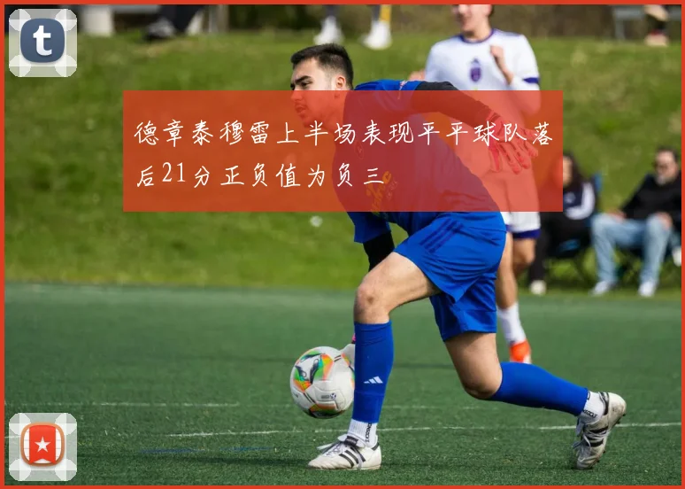 德章泰穆雷上半场表现平平球队落后21分正负值为负三