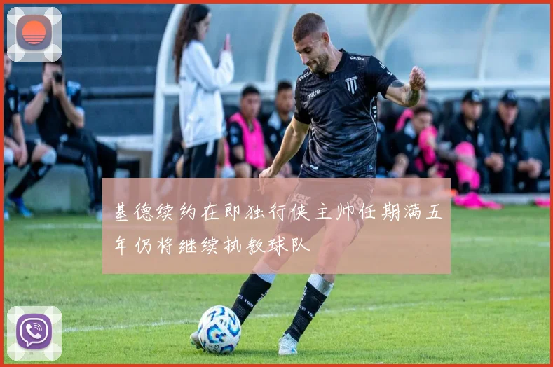 基德续约在即独行侠主帅任期满五年仍将继续执教球队