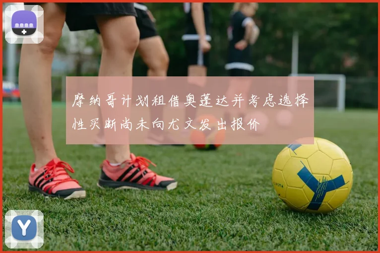 摩纳哥计划租借奥蓬达并考虑选择性买断尚未向尤文发出报价