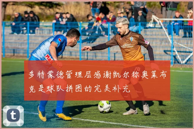 多特蒙德管理层感谢凯尔称奥莱布克是球队拼图的完美补充