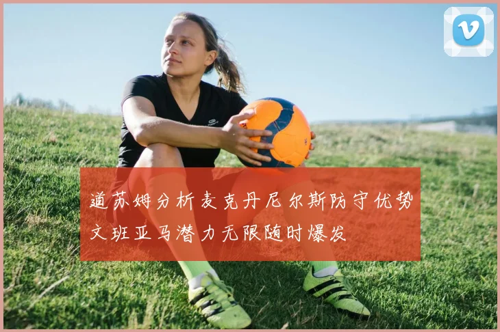 道苏姆分析麦克丹尼尔斯防守优势文班亚马潜力无限随时爆发
